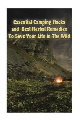 Essential Camping Hacks and Best Herbal Remedies To Save Your Life in The Wild: (Outdoor Survival Guide, Camping For Beginners, Medicinal Herbs) by Palmer, Olivia