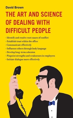 The Art and Science of Dealing with Difficult People by Brown, David