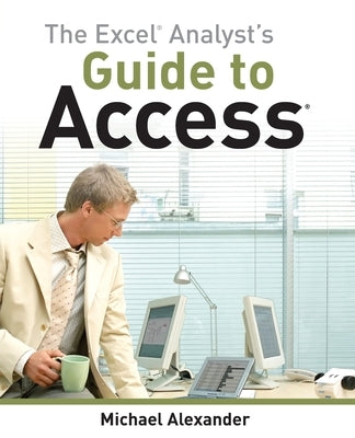 The Excel Analyst's Guide to Access by Alexander, Michael
