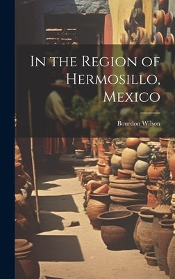 In the Region of Hermosillo, Mexico by Wilson, Bourdon