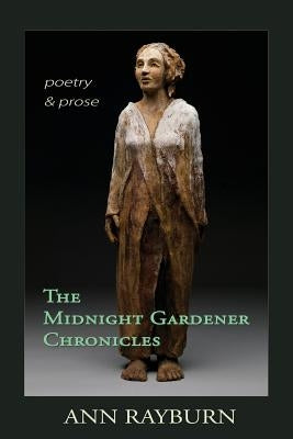 The Midnight Gardener Chronicles: Poetry and Prose by Rayburn, Ann