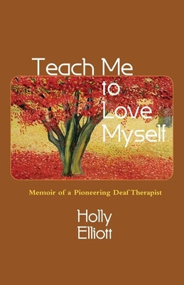 Teach Me to Love Myself: Memoir of a Pioneering Deaf Therapist by Elliott, Holly