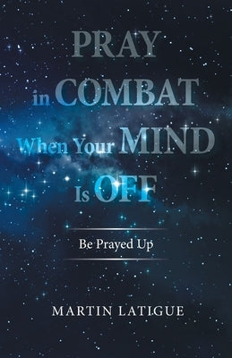 Pray in Combat When Your Mind Is Off: Be Prayed Up by Latigue, Martin