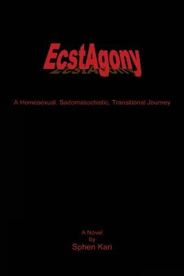 EcstAgony: A Homosexual, Sadomasochistic, Transitional Journey by Kari, Sphen