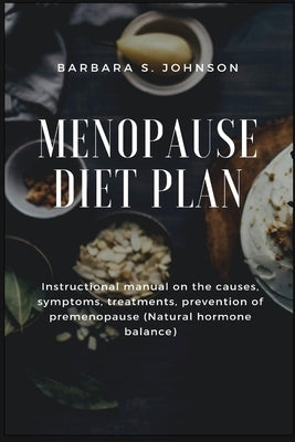 Menopause Diet Plan: Instructional manual on the causes, symptoms, treatments, prevention of premenopause (Natural hormone balance) by Johnson, Barbara S.