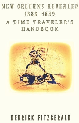 New Orleans Revealed: 1838-1839 A Time Traveler's Handbook by Fitzgerald, Derrick