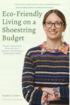 Eco-Friendly Living on a Shoestring Budget: Simple, Sustainable Solutions for a Greener Life Without Breaking the Bank by Green, Sophia
