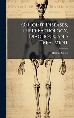 On Joint-Diseases; Their Pathology, Diagnosis, and Treatment by Coote, Holmes