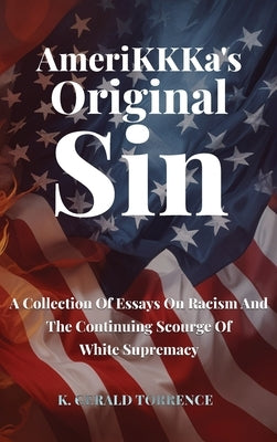 AmeriKKKa's Original Sin: A Collection of Essays on Racism and the Continuing Scourge of White Supremacy by Torrence, K. Gerald