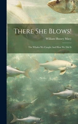 There She Blows!: The Whales We Caught And How We Did It by Macy, William Hussey