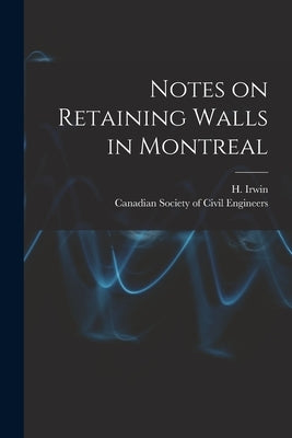Notes on Retaining Walls in Montreal [microform] by Irwin, H. (Henry)