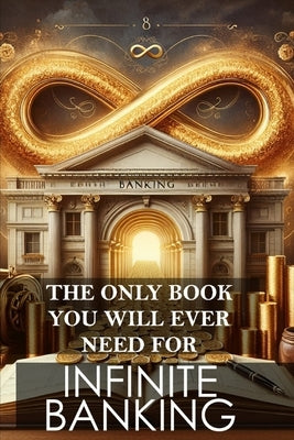The Only Book You Will Ever Need for Infinite Banking: Master the art of leveraging your financial potential and reclaim control of your wealth by Melehi, Daniel