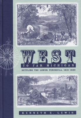West to Far Michigan: Settling the Lower Peninsula, 1815-1860 by Lewis, Kenneth E.