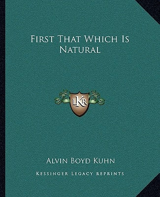 First That Which Is Natural by Kuhn, Alvin Boyd