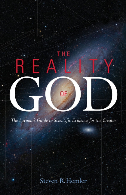 The Reality of God: The Layman's Guide to Scientific Evidence for the Creator by Hemler, Steven R.