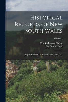 Historical Records of New South Wales: [Papers Relating To] Hunter, 1796-1799. 1895; Volume 3 by Wales, New South
