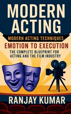Modern Acting: The Complete Blueprint for Acting and the Film Industry by Ranjay Kumar