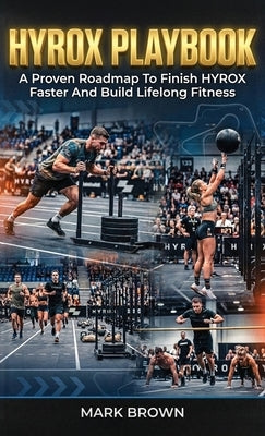 HYROX Playbook: A Proven Roadmap To Finish HYROX Faster And Build Lifelong Fitness by Brown, Mark