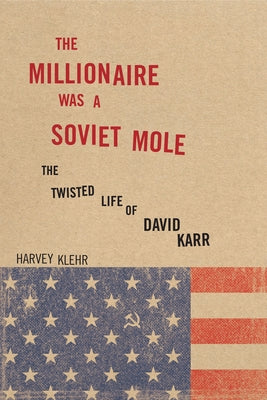 The Millionaire Was a Soviet Mole: The Twisted Life of David Karr by Klehr, Harvey