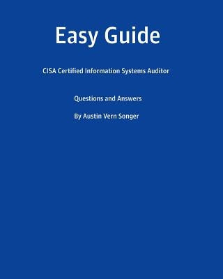 Easy Guide: CISA Certified Information Systems Auditor: Questions and Answers by Songer, Austin Vern