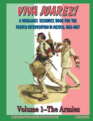 Viva Juarez! Volume I: A Wargames Resource Book for The French Intervention in Mexico, 1862-1867 by Vaughan M. a., Ronald