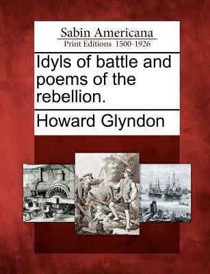 Idyls of Battle and Poems of the Rebellion. by Glyndon, Howard