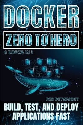 Docker: Build, Test, And Deploy Applications Fast by Botwright, Rob