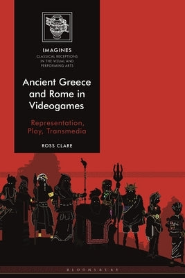 Ancient Greece and Rome in Videogames: Representation, Play, Transmedia by Clare, Ross