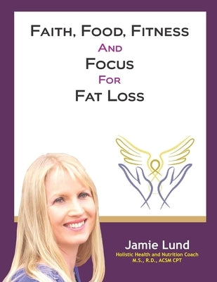 Faith, Food, Fitness and Focus for Fat Loss by Lund, Jamie