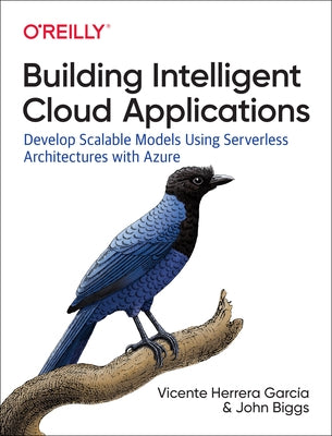 Building Intelligent Cloud Applications: Develop Scalable Models Using Serverless Architectures with Azure by García, Vicente Herrera