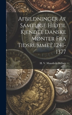 Afbildninger Af Samtlige Hidtil Kjendte Danske Mønter Fra Tidsrummet 1241-1377 by Mansfield-Büllner, H. V.