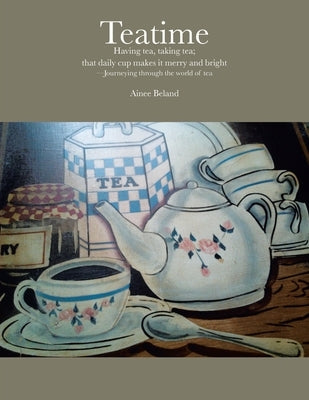 Teatime Having tea, taking tea; that daily cup makes it merry and bright: -Journeying through the world of tea by Beland, Ainee
