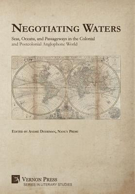 Negotiating Waters: Seas, Oceans, and Passageways in the Colonial and Postcolonial Anglophone World by Dodeman, André