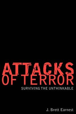 Attacks of Terror: Surviving the Unthinkable by Earnest, J. Brett