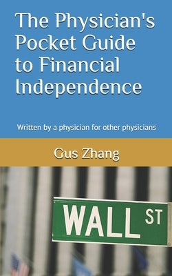 The Physician's Pocket Guide to Financial Independence: Written by a physician for other physicians by Zhang, Gus