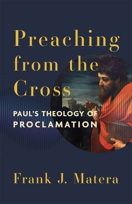 Preaching from the Cross: Paul's Theology of Proclamation by Matera, Frank J.
