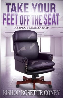 Take Your Feet Off The Seat: Respect Leadership by Coney, Bishop Rosette