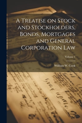 A Treatise on Stock and Stockholders, Bonds, Mortgages and General Corporation Law; Volume 1 by Cook, William W. (William Wilson) 18