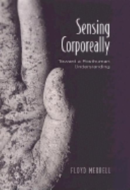 Sensing Corporeally: Toward a Posthuman Understanding by Merrell, Floyd