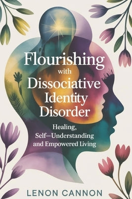 Flourishing With Dissociative Identity Disorder: Healing, Self-Understanding, and Empowered Living by Cannon, Lenon