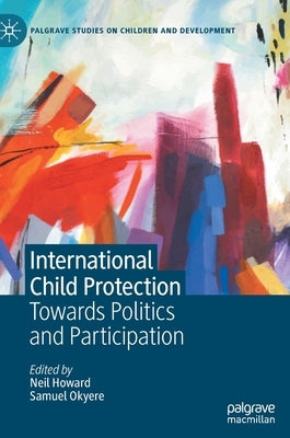 International Child Protection: Towards Politics and Participation by Howard, Neil
