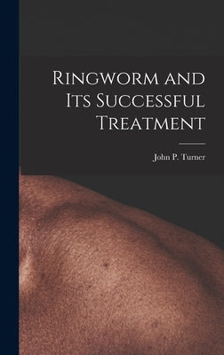 Ringworm and Its Successful Treatment by Turner, John P. 1885-