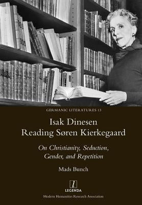 Isak Dinesen Reading Søren Kierkegaard: On Christianity, Seduction, Gender, and Repetition by Bunch, Mads