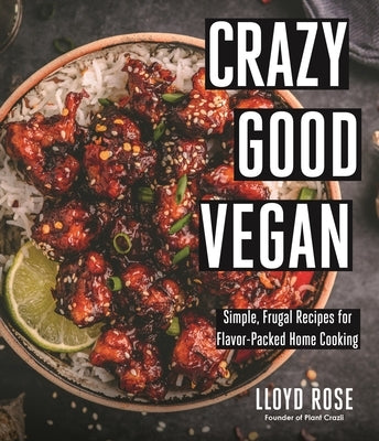 Crazy Good Vegan: Simple, Frugal Recipes for Flavor-Packed Home Cooking by Rose, Lloyd