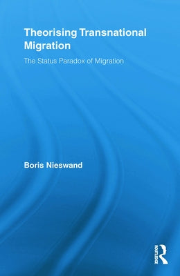 Theorising Transnational Migration: The Status Paradox of Migration by Nieswand, Boris