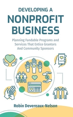 Developing A Nonprofit Business: Planning Fundable Programs and Services That Entice Grantors and Community Sponsors by Devereaux-Nelson, Robin