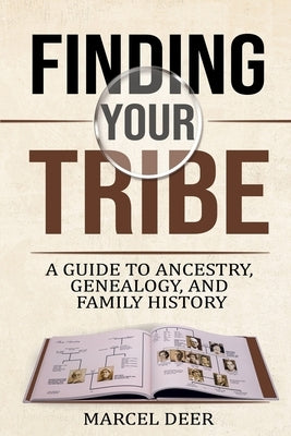 Finding Your Tribe: A Guide to Ancestry, Genealogy, and Family History by Deer, Marcel