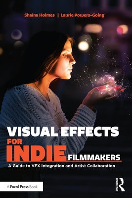 Visual Effects for Indie Filmmakers: A Guide to VFX Integration and Artist Collaboration by Holmes, Shaina