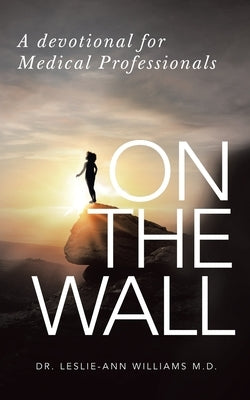 On the Wall: A Devotional for Medical Professionals by Williams, Leslie-Ann