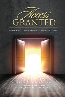 Access Granted: Unlocking Your Potential As An Intercessor by Eckhardt, John